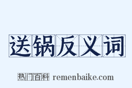 送锅反义词是什么意思的图片